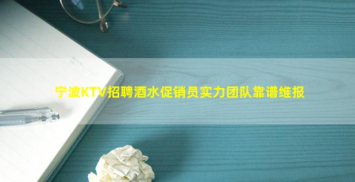 宁波KTV招聘酒水促销员实力团队靠谱维报